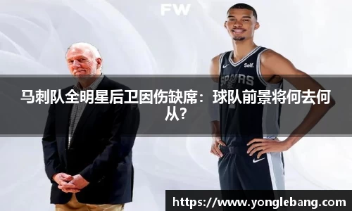 马刺队全明星后卫因伤缺席：球队前景将何去何从？