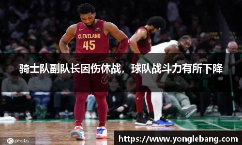 骑士队副队长因伤休战，球队战斗力有所下降