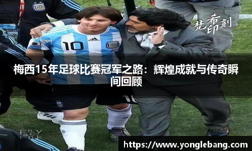 梅西15年足球比赛冠军之路：辉煌成就与传奇瞬间回顾