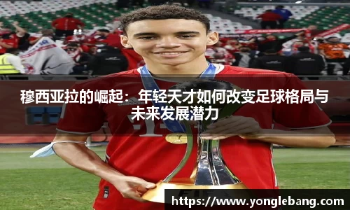 穆西亚拉的崛起：年轻天才如何改变足球格局与未来发展潜力