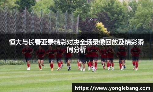 恒大与长春亚泰精彩对决全场录像回放及精彩瞬间分析