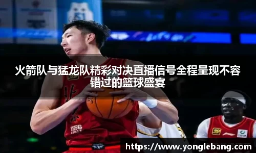 火箭队与猛龙队精彩对决直播信号全程呈现不容错过的篮球盛宴