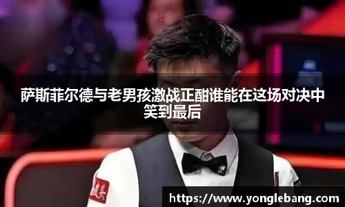 萨斯菲尔德与老男孩激战正酣谁能在这场对决中笑到最后