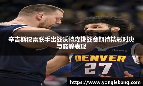 辛吉斯穆雷联手出战沃特森挑战赛期待精彩对决与巅峰表现