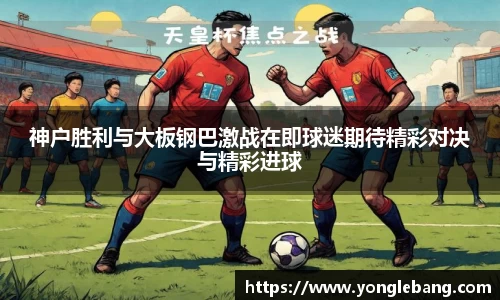 神户胜利与大板钢巴激战在即球迷期待精彩对决与精彩进球