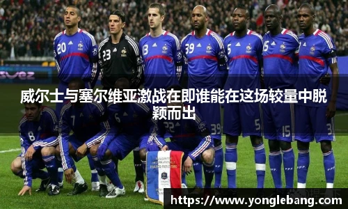 威尔士与塞尔维亚激战在即谁能在这场较量中脱颖而出