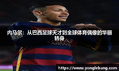 内马尔：从巴西足球天才到全球体育偶像的华丽转身