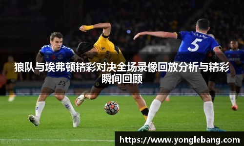 狼队与埃弗顿精彩对决全场录像回放分析与精彩瞬间回顾