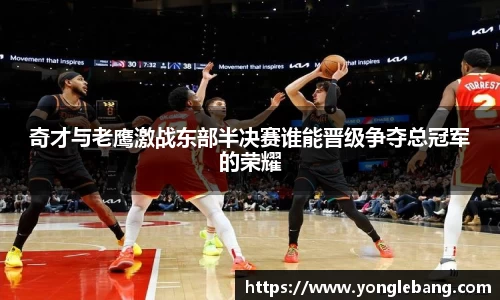 奇才与老鹰激战东部半决赛谁能晋级争夺总冠军的荣耀