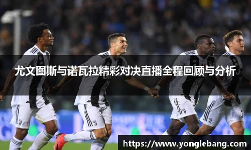 尤文图斯与诺瓦拉精彩对决直播全程回顾与分析