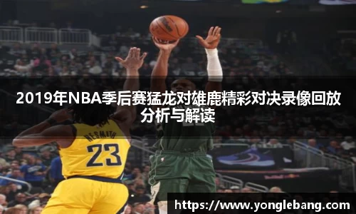 2019年NBA季后赛猛龙对雄鹿精彩对决录像回放分析与解读