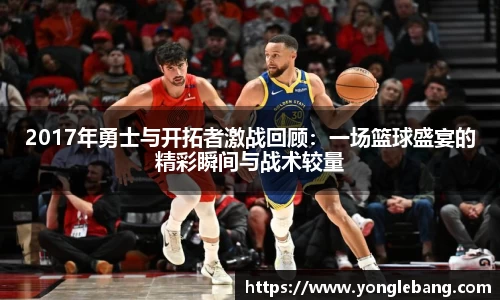 2017年勇士与开拓者激战回顾：一场篮球盛宴的精彩瞬间与战术较量