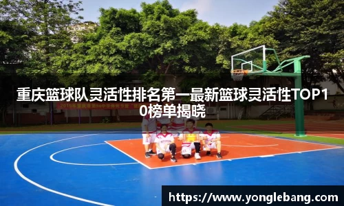 重庆篮球队灵活性排名第一最新篮球灵活性TOP10榜单揭晓