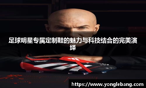 足球明星专属定制鞋的魅力与科技结合的完美演绎