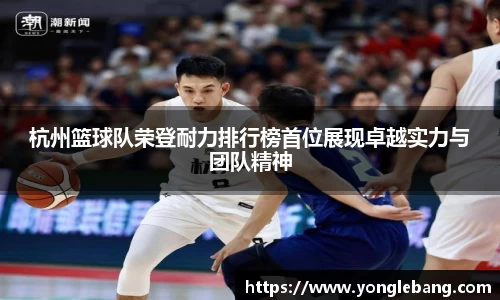 杭州篮球队荣登耐力排行榜首位展现卓越实力与团队精神