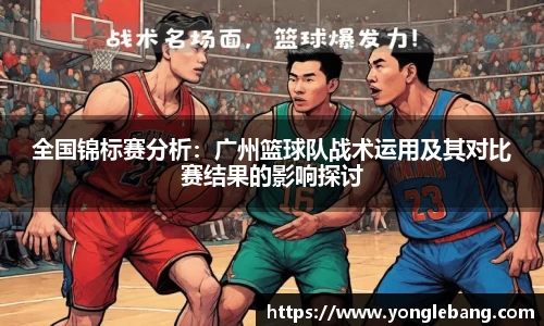 全国锦标赛分析：广州篮球队战术运用及其对比赛结果的影响探讨