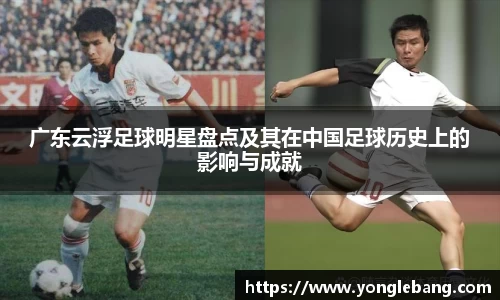 广东云浮足球明星盘点及其在中国足球历史上的影响与成就