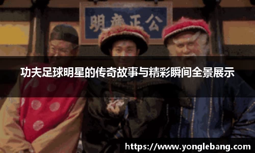 功夫足球明星的传奇故事与精彩瞬间全景展示