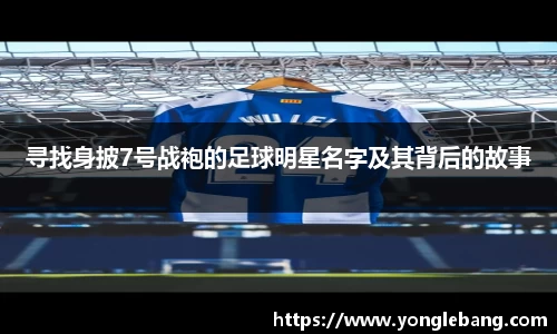 寻找身披7号战袍的足球明星名字及其背后的故事